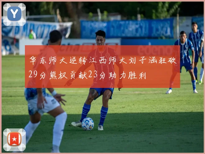 华东师大逆转江西师大刘子涵狂砍29分熊权贡献23分助力胜利