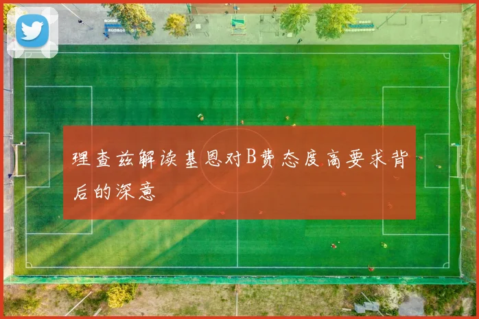 理查兹解读基恩对B费态度高要求背后的深意