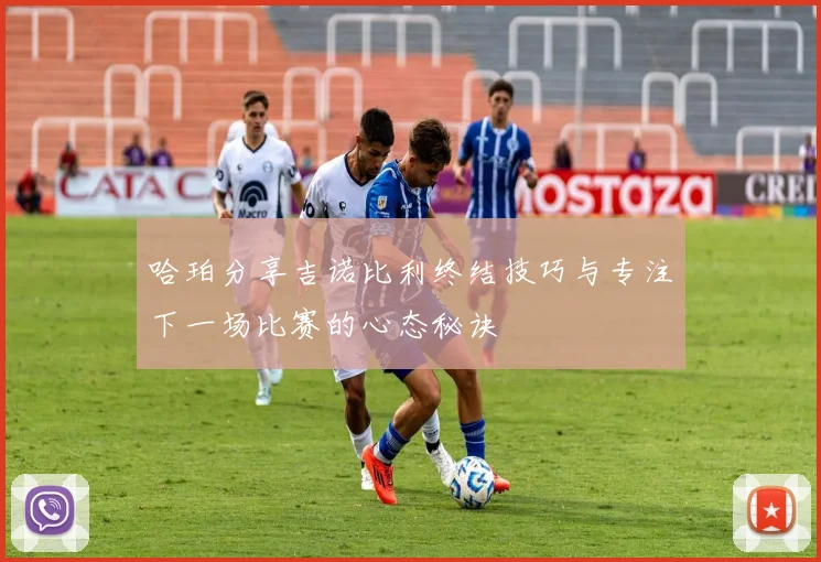 哈珀分享吉诺比利终结技巧与专注下一场比赛的心态秘诀