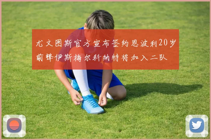 尤文图斯官方宣布签约恩波利20岁前锋伊斯梅尔科纳特将加入二队