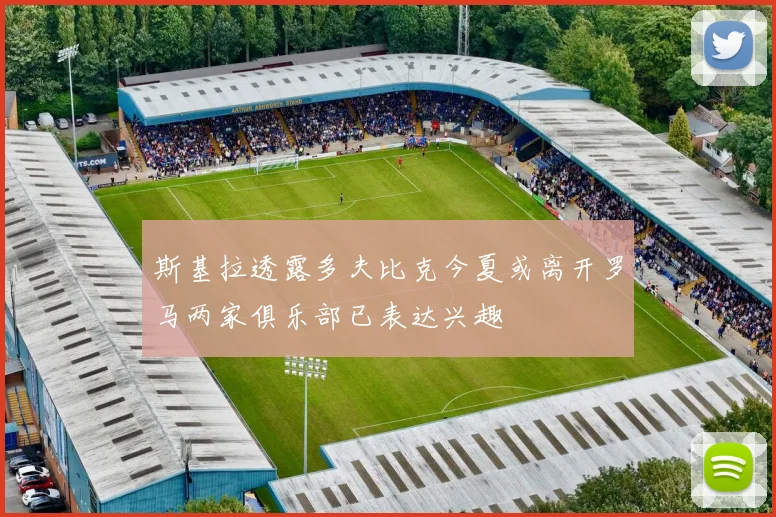 斯基拉透露多夫比克今夏或离开罗马两家俱乐部已表达兴趣