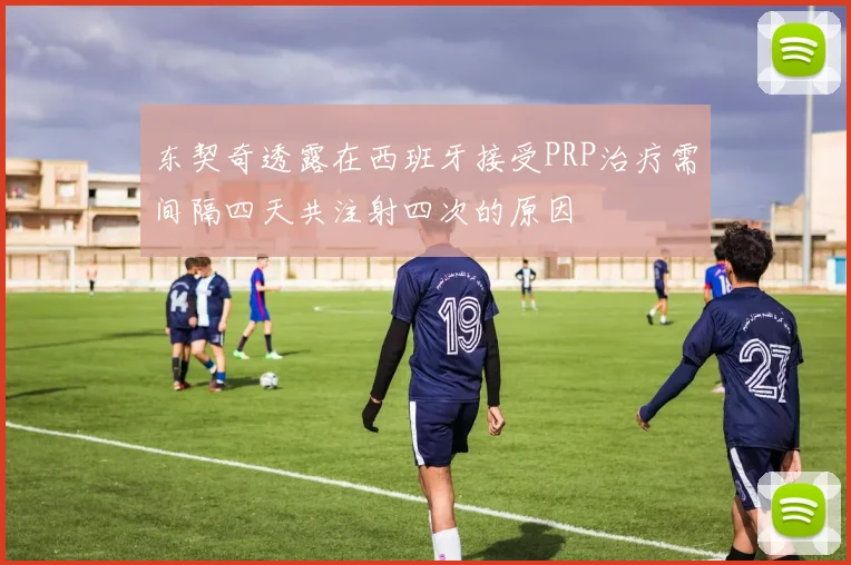 东契奇透露在西班牙接受PRP治疗需间隔四天共注射四次的原因