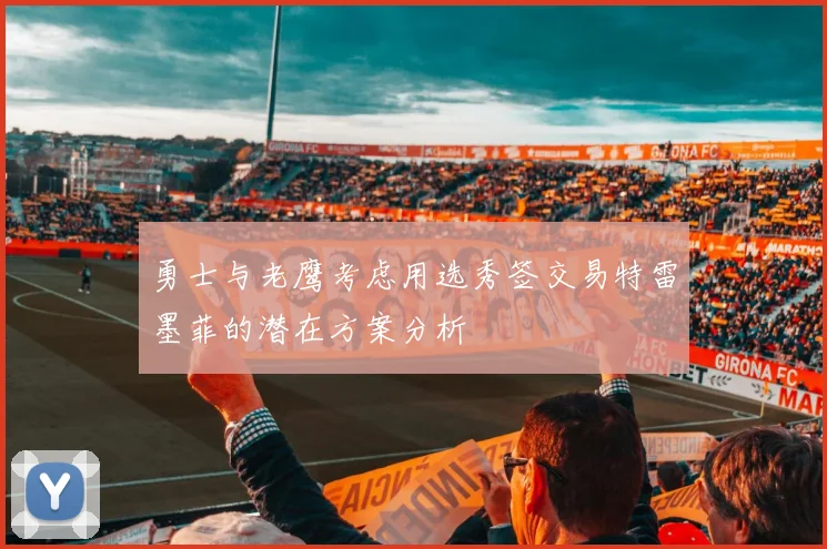 勇士与老鹰考虑用选秀签交易特雷墨菲的潜在方案分析