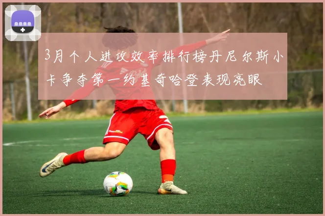 3月个人进攻效率排行榜丹尼尔斯小卡争夺第一约基奇哈登表现亮眼