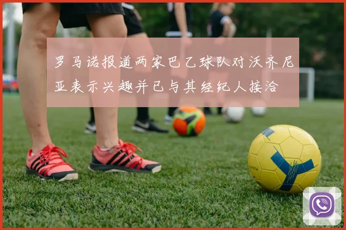罗马诺报道两家巴乙球队对沃齐尼亚表示兴趣并已与其经纪人接洽